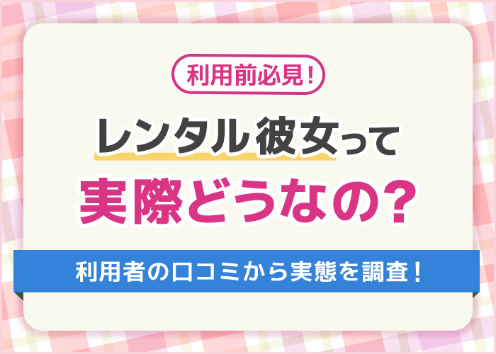 後悔する？レンタル彼女の口コミと評判！現状の実態と利用前に知っておくこと