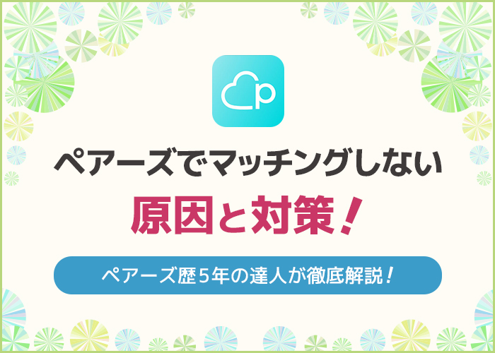 ペアーズでマッチングしない原因を徹底調査!対策方法や体験談についてご紹介