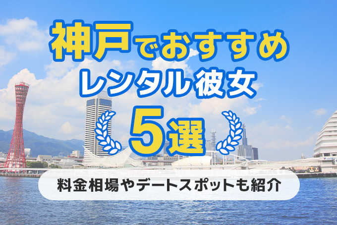 神戸でおすすめのレンタル彼女5選!料金相場からデートスポットまで徹底解説