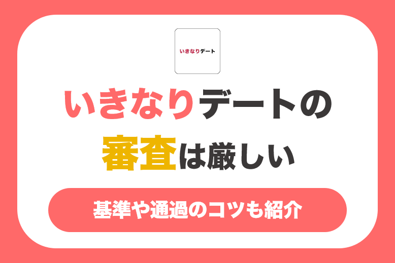 いきなりデートの審査は厳しい!基準や通過のコツも紹介