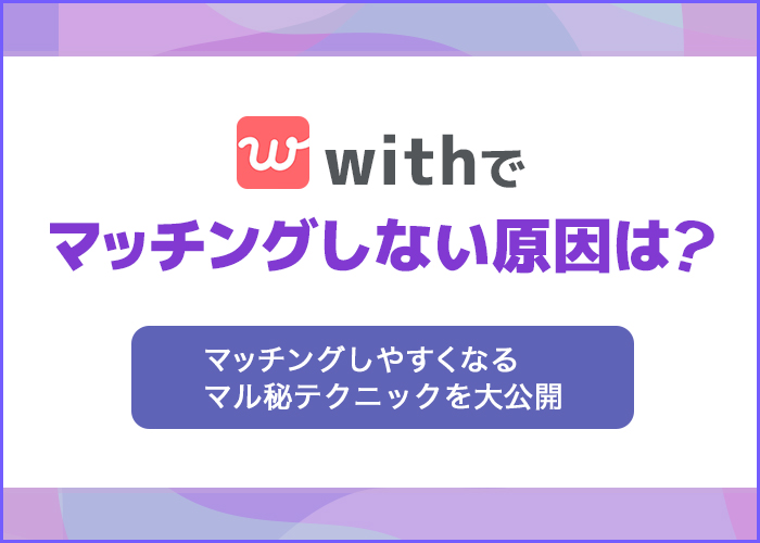 withでマッチングしないのはなぜ?真剣な恋がしたい人のための最終手段