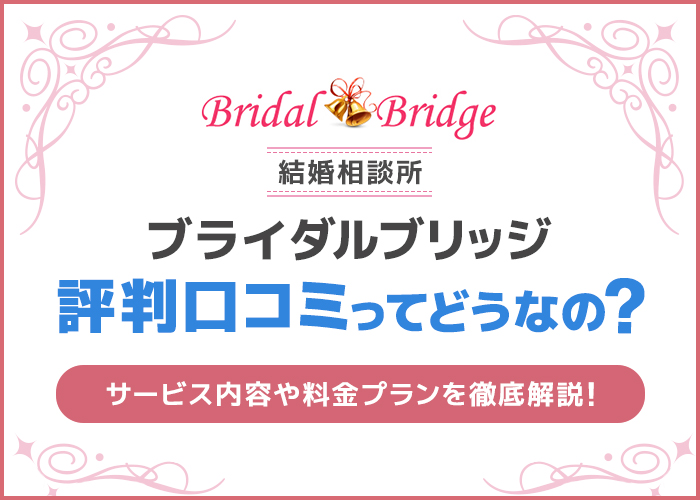 結婚相談所ブライダルブリッジの評判・口コミはどうなの?サービス内容や料金プランを解説!