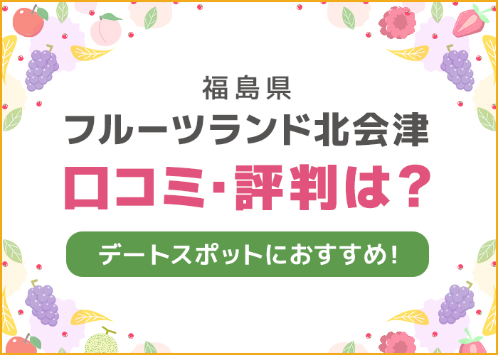 福島県「フルーツランド北会津」の口コミや評判は？デートスポットにおすすめ！