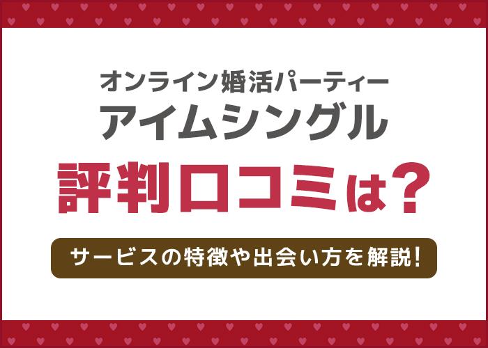オンライン婚活パーティー「アイムシングル」の評判口コミは？サービスの特徴や出会い方を徹底解説！