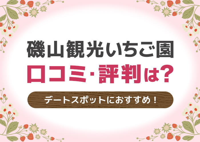 磯山観光いちご園の口コミ・評判は？カップルの春のデートスポットにおすすめ！