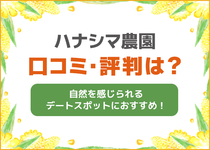 ハナシマ農園の口コミ・評判は？デートスポットにおすすめ！