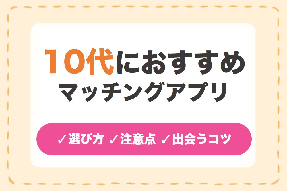 10代の出会いにおすすめのマッチングアプリ6選!恋人や友達が作れるアプリ