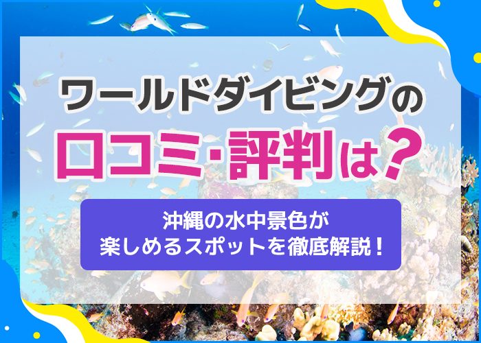 ワールドダイビングの評判口コミは？沖縄の水中景色が楽しめるデートスポットを徹底解説！