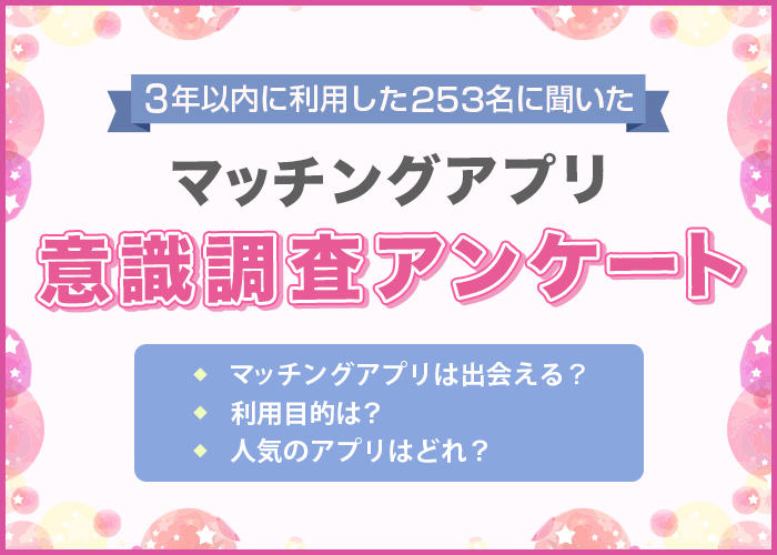 マッチングアプリ利用者アンケート!男女253人を対象に利用アプリやマッチング率などの調査を実施【2024年最新】