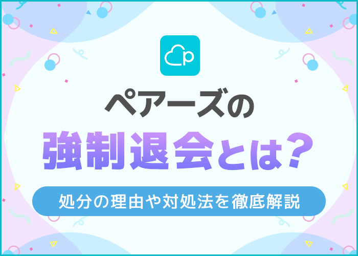 Pairs(ペアーズ)の強制退会とは?強制退会させられる理由と心当たりがない場合の対処法