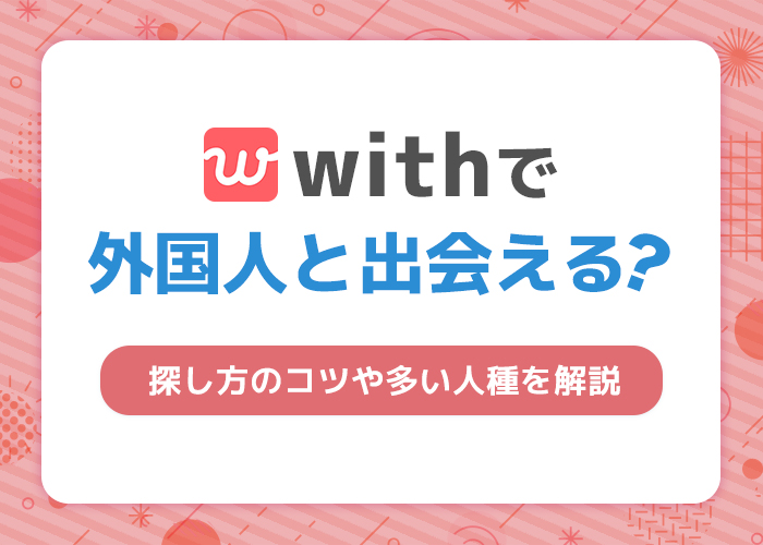 withで外国人と出会える!外国人ユーザーの特徴と探し方のコツを徹底解説