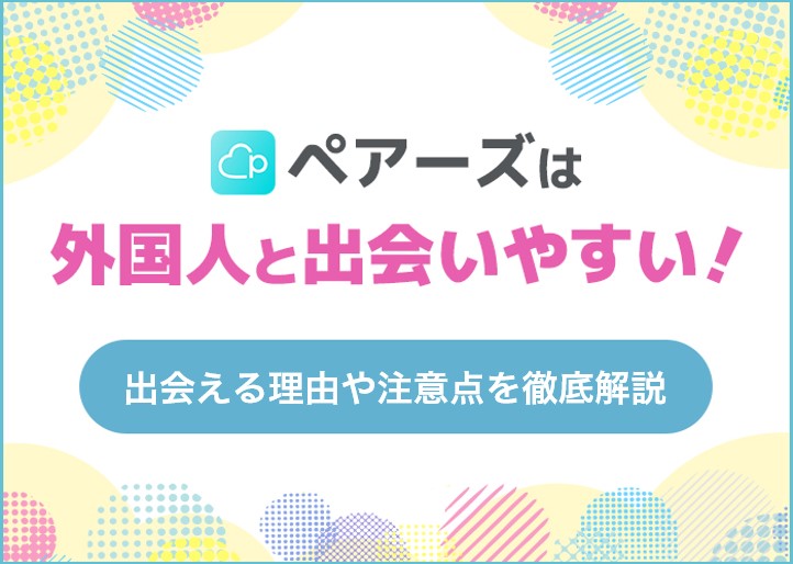 ペアーズは外国人と出会える！マッチングアプリの出会い方のコツや要注意人物の見分け方を紹介