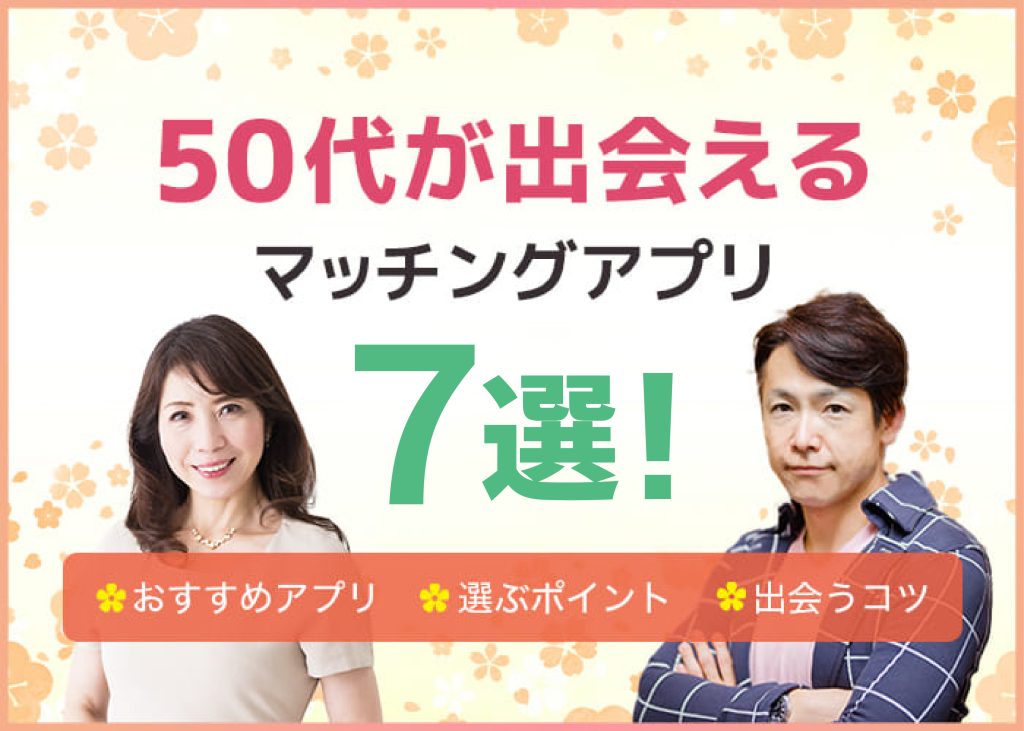 50代向けのマッチングアプリおすすめ7選！婚活向けなど目的別や無料のアプリを紹介