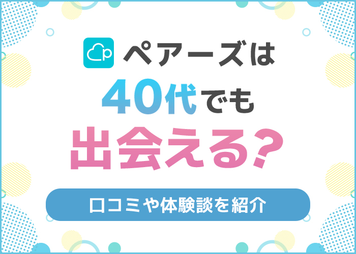 Pairs(ペアーズ)は40代が出会える!出会える理由や出会えた人の口コミ体験談を紹介