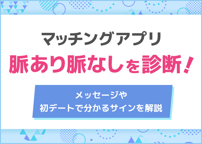 マッチングアプリで脈あり・脈なしサインを判別!好意がある相手にとる行動を解説