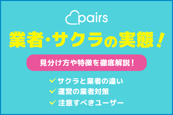 ペアーズ(Pairs)の業者とサクラの実態！見分け方や特徴を徹底解説【Pairs】