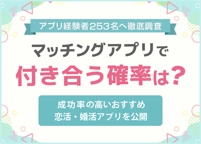 マッチングアプリで付き合う確率は5割!利用者253人に聞いて出会いの成功率を調査【2024年最新】