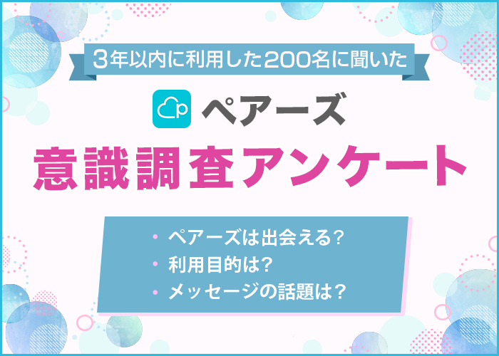 ペアーズ(Pairs)の利用者アンケートを実施!男女200人を対象に利用目的や出会える率などを調査【2024年最新】