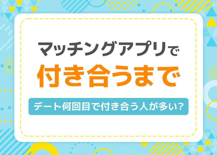 マッチングアプリで付き合うまでの期間と流れ!デート何回目で付き合う人が多い?