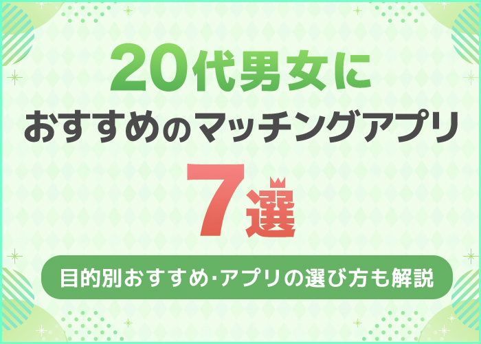 20代におすすめのマッチングアプリ7選！目的別の人気アプリを解説
