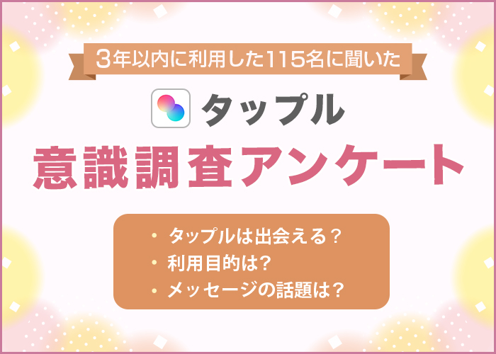 タップルの利用者アンケートを実施!男女115人を対象に利用目的や出会える率などを調査【2024年最新】