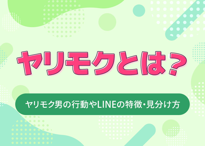 ヤリモクとは?ヤリモク男の行動やLINEの特徴・体目的かどうかの見分け方も解説
