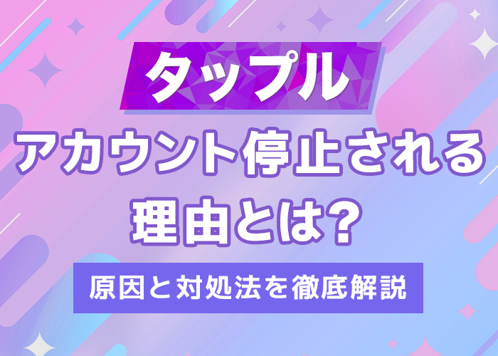 タップルでアカウント利用停止される理由とは?垢banの原因と対処法を徹底解説
