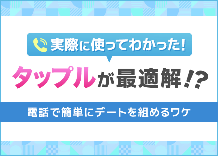 電話からデートに誘うなら『タップル』がベスト！おでかけ機能でアポゲット