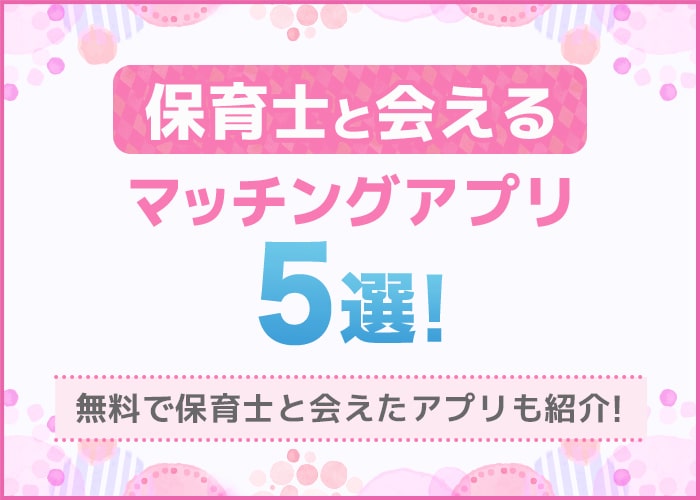 男性必見「保育士と会える」マッチングアプリ5選！無料でも会えた出会い系アプリも公開