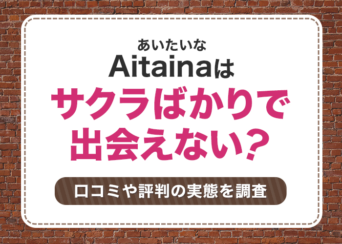 Aitainaはサクラばかりで出会えない！評判と口コミの実態を調査