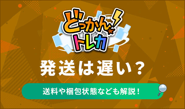 どっかん！トレカの発送は遅い？発送期間や送料を徹底解説！