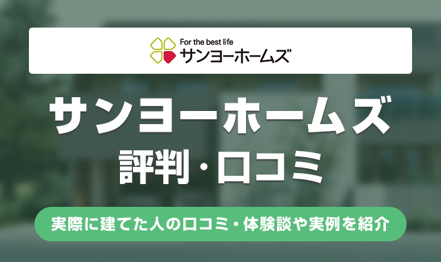 サンヨーホームズの評判は悪い？実際に建てた人の口コミ・体験談や実例を紹介