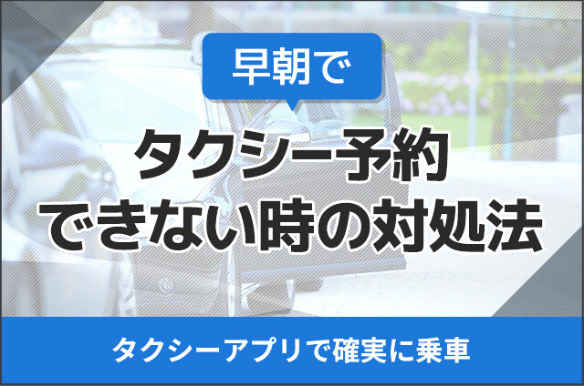 早朝でタクシー予約できない時の対処法！タクシーアプリで確実に乗車