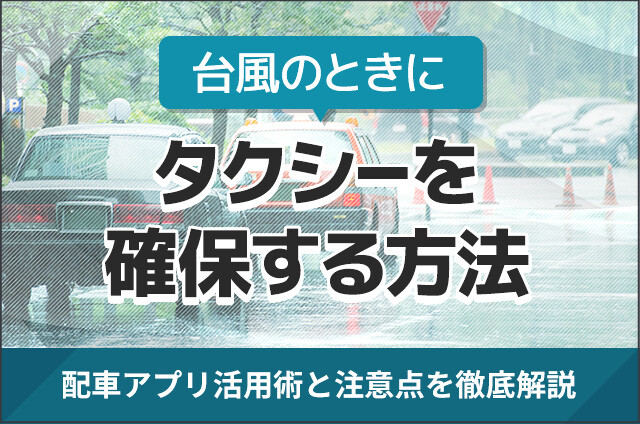 台風のときにタクシーを確保する方法｜配車アプリ活用術と注意点を徹底解説