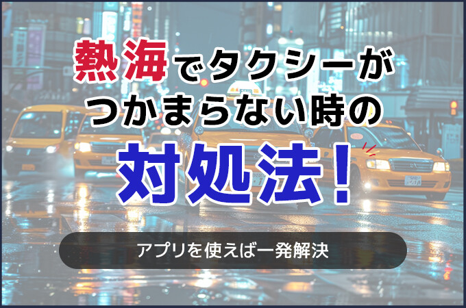 熱海でタクシーがつかまらない時の対処法！アプリを使えば一発解決