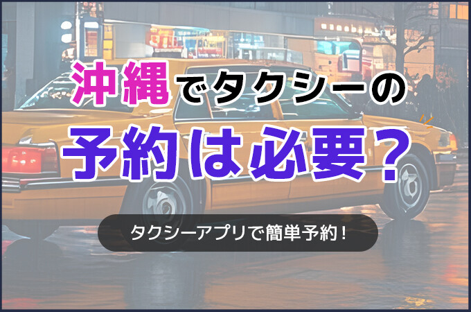 沖縄でタクシーの予約は必要？タクシーアプリで簡単予約！