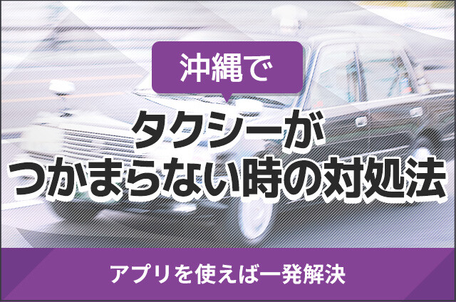 沖縄でタクシーがつかまらない時の対処法！アプリを使えば一発解決