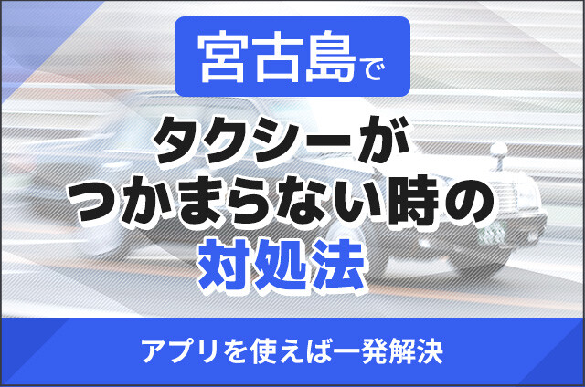 宮古島でタクシーがつかまらない時の対処法！アプリを使えば一発解決