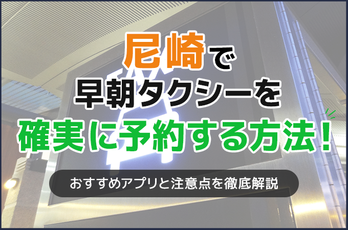 尼崎で早朝タクシーを確実に予約する方法！おすすめアプリと注意点を徹底解説