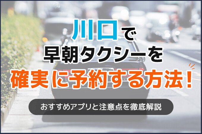 川口で早朝タクシーを確実に予約する方法！おすすめアプリと注意点を徹底解説