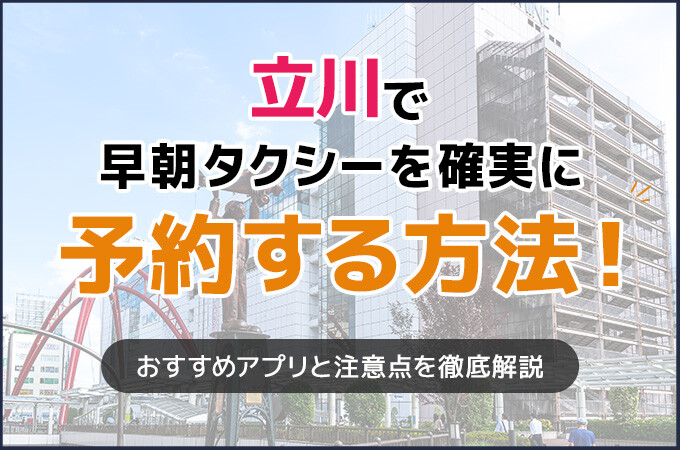 立川で早朝タクシーを確実に予約する方法！おすすめアプリと注意点を徹底解説