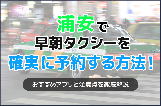 浦安で早朝タクシーを確実に予約する方法！おすすめアプリと注意点を徹底解説