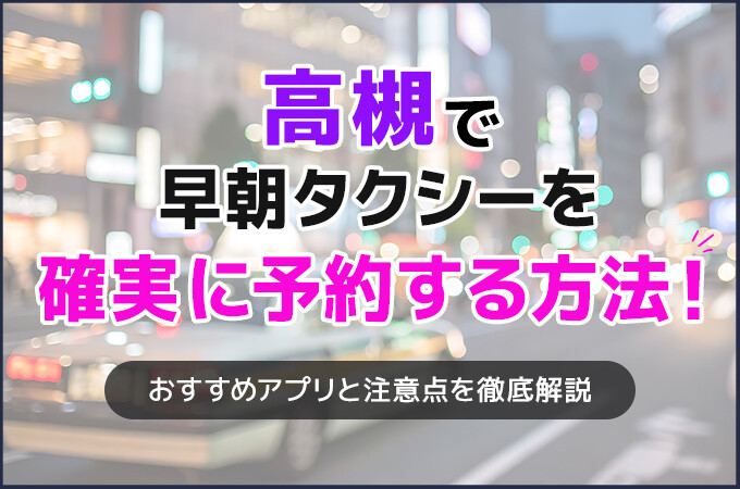高槻で早朝タクシーを確実に予約する方法！おすすめアプリと注意点を徹底解説