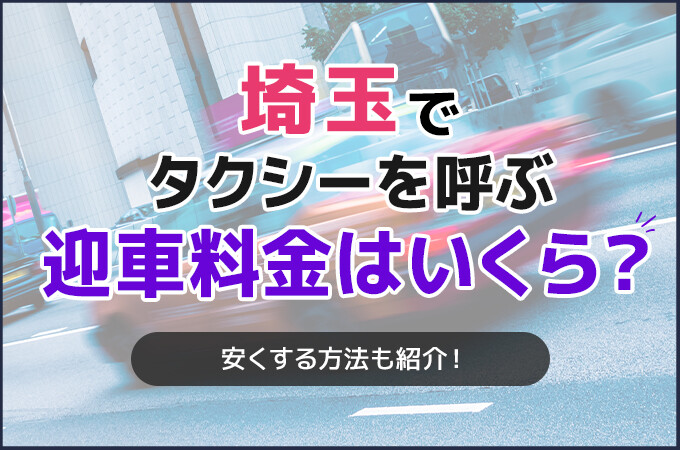 埼玉でタクシーを呼ぶ迎車料金はいくら？安くする方法も紹介！