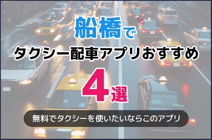 船橋のタクシー配車アプリおすすめ4選！タクシー料金を安くしたいならこのアプリ！