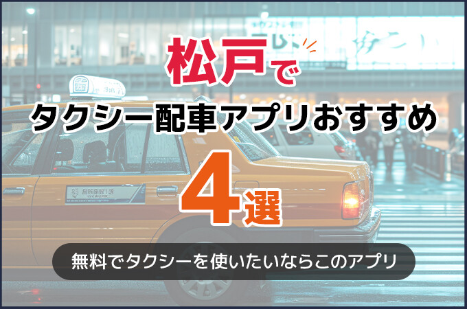 松戸のタクシー配車アプリおすすめ4選！タクシー料金を安くしたいならこのアプリ！