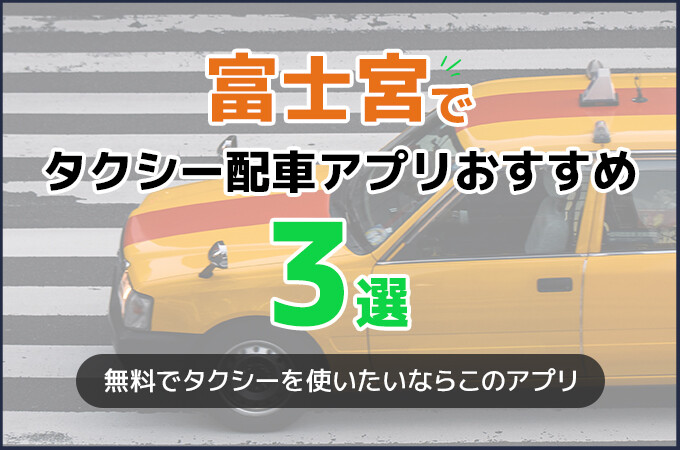 富士宮でタクシー配車アプリおすすめ3選