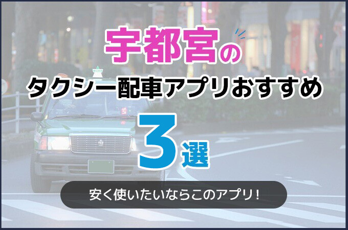 宇都宮のタクシー配車アプリおすすめ3選!