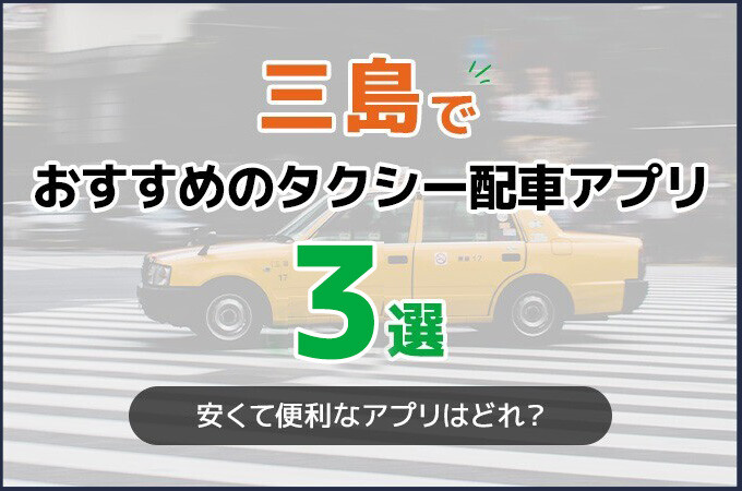 三島でおすすめのタクシー配車アプリ3選！