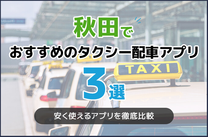 秋田でおすすめのタクシー配車アプリ3選！